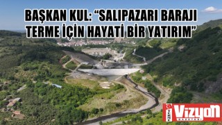 Başkan Kul: “Salıpazarı Barajı Terme için hayati bir yatırım”